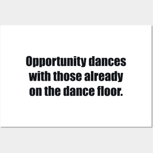 Opportunity dances with those already on the dance floor Posters and Art